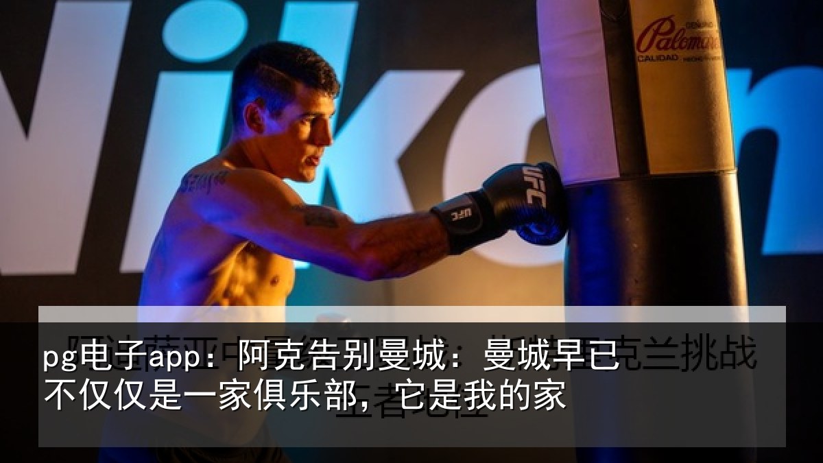pg电子app：阿克告别曼城：曼城相关情况俱乐部，它是我的家
