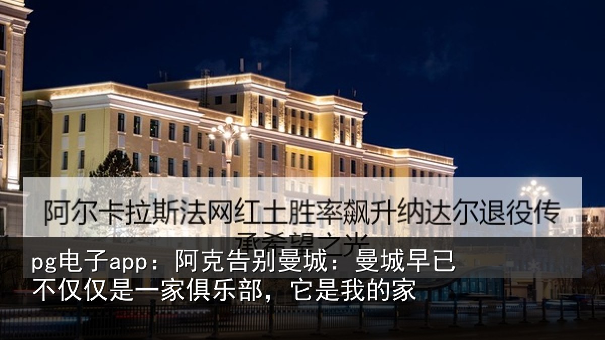 pg电子app:阿克告别曼城:曼城早已不仅仅是一家俱乐部,它是我的家