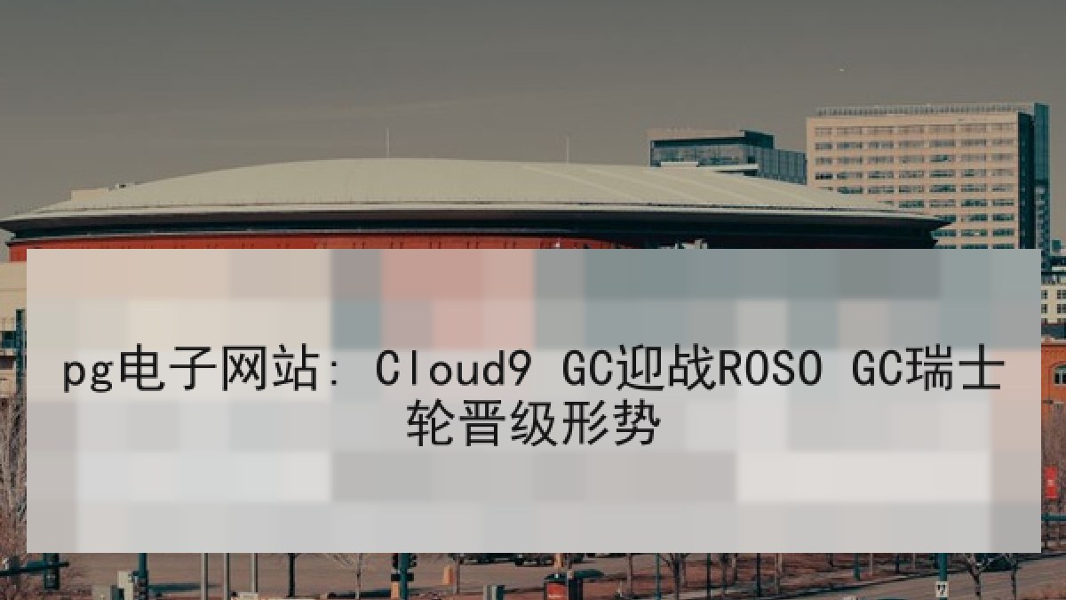 pg电子网站: Cloud9 GC迎战ROSO GC瑞士轮晋级形势