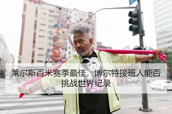 莱尔斯百米赛季最佳，博尔特接班人能否挑战世界纪录