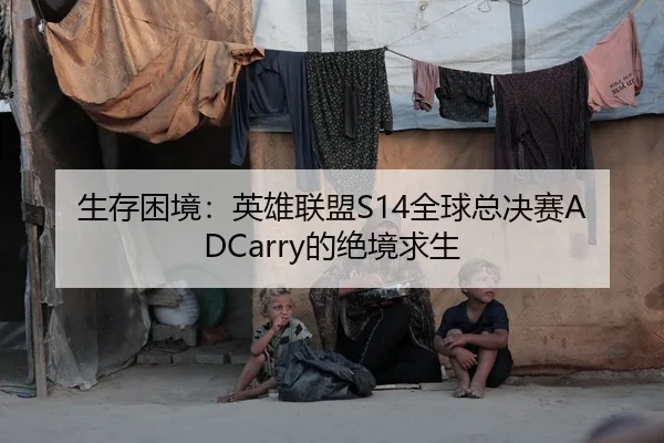 生存困境：英雄联盟S14全球总决赛ADCarry的绝境求生