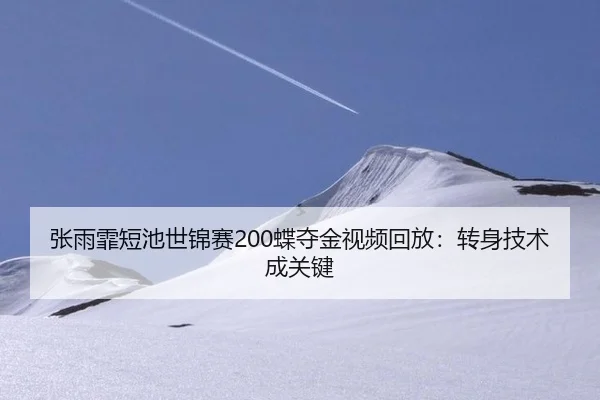 张雨霏短池世锦赛200蝶夺金视频回放：转身技术成关键