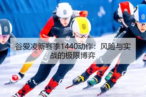 谷爱凌新赛季1440动作：风险与实战的极限博弈