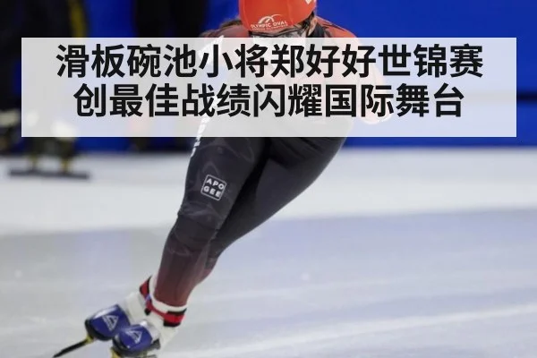 滑板碗池小将郑好好世锦赛创最佳战绩闪耀国际舞台
