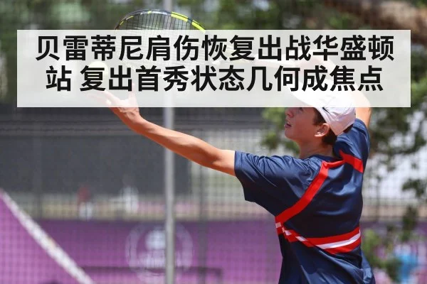 贝雷蒂尼肩伤恢复出战华盛顿站 复出首秀状态几何成焦点