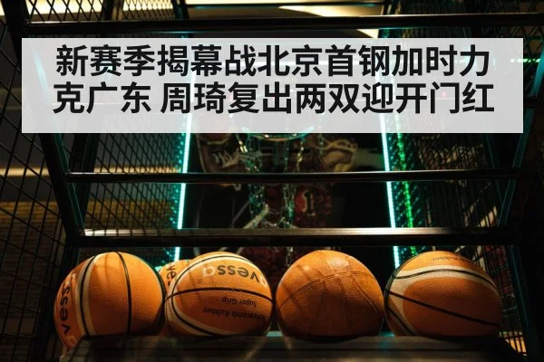 新赛季揭幕战北京首钢加时力克广东 周琦复出两双迎开门红