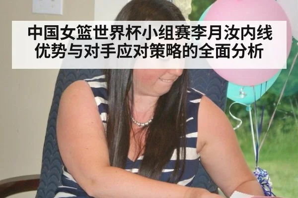 中国女篮世界杯小组赛李月汝内线优势与对手应对策略的全面分析
