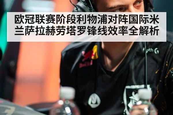 欧冠联赛阶段利物浦对阵国际米兰萨拉赫劳塔罗锋线效率全解析